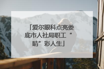 爱尔眼科点亮娄底市人社局职工“睛”彩人生